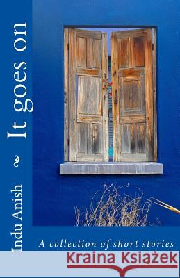 It Goes on: A Collection of Short Stories Indu Anish 9781533004222