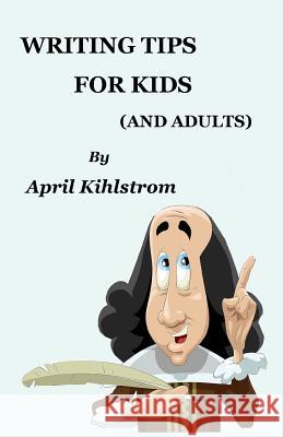 Writing Tips For Kids: (And Adults) Kihlstrom, April 9781533004307