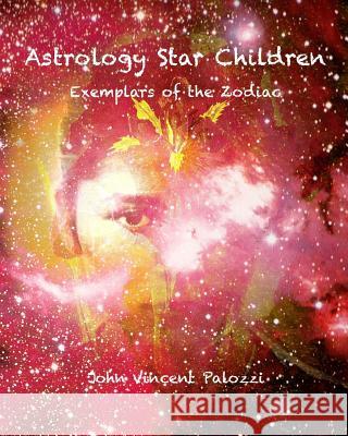 Astrology Star Children: Exemplars of the Zodiac John Vincent Palozzi 9781533004901