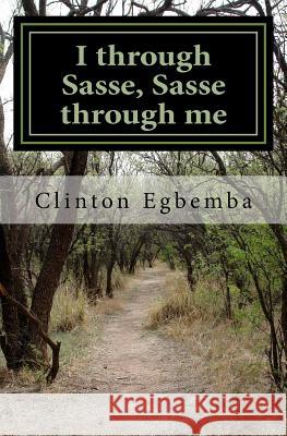 I through Sasse, Sasse through me: Sasse, the Republic, the land that conjures images of greatness, moral rectitude, academic excellence and impeccabi Egbemba, Clinton 9781533004987