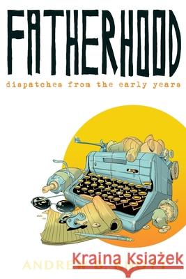 Fatherhood: Dispatches From the Early Years Knott, Andrew B. 9781533005564 Createspace Independent Publishing Platform