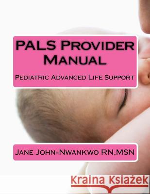 PALS Provider Manual: Pediatric Advanced Life Support John-Nwankwo Rn, Msn Jane 9781533005656 Createspace Independent Publishing Platform