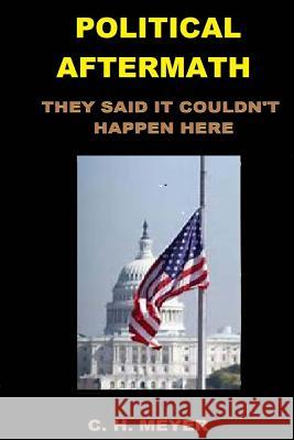 Political Aftermath: They Said It Couldn't Happen Here MR C. H. Meyer 9781533010520 Createspace Independent Publishing Platform