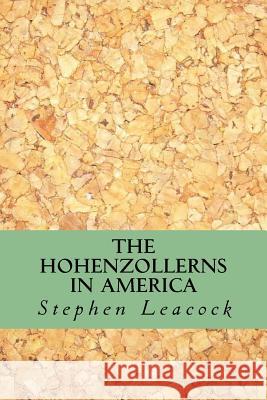 The Hohenzollerns in America Stephen Leacock Yordi Abreu 9781533015938 Createspace Independent Publishing Platform