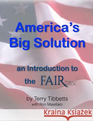 Americas Big Solution: an introduction to the FAIRtax Maiellaro, Ron 9781533017918 Createspace Independent Publishing Platform