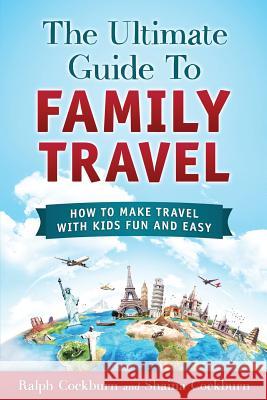 The Ultimate Guide To Family Travel: How To Make Travel With Kids Fun And Easy Cockburn, Shaina 9781533019226 Createspace Independent Publishing Platform