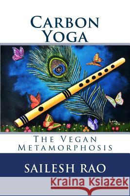 Carbon Yoga: The Vegan Metamorphosis Sailesh Rao 9781533019295 Createspace Independent Publishing Platform