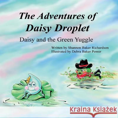 The Adventures of Daisy Droplet: Daisy and the Green Yuggle Shannon Baker Richardson Debra Baker Power 9781533021236