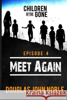 Meet Again - Children of the Gone: Post Apocalyptic Young Adult Series - Episode 4 of 12 Douglas John Noble 9781533021298 Createspace Independent Publishing Platform