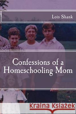 Confessions of a Homeschooling Mom Lois Shank 9781533021489 Createspace Independent Publishing Platform