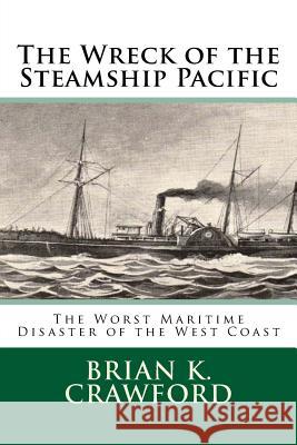 The Wreck of the Steamship Pacific: The Worst Maritime Disaster of the West Coast Brian K. Crawford 9781533023858 Createspace Independent Publishing Platform