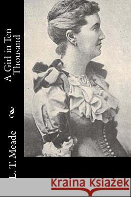 A Girl in Ten Thousand L. T. Meade 9781533024244 Createspace Independent Publishing Platform