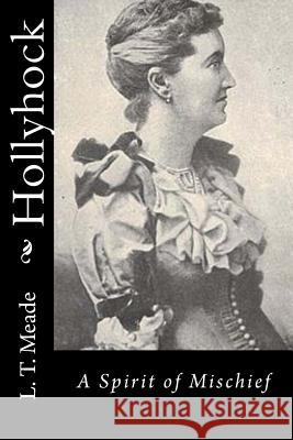 Hollyhock: A Spirit of Mischief L. T. Meade 9781533024800 Createspace Independent Publishing Platform