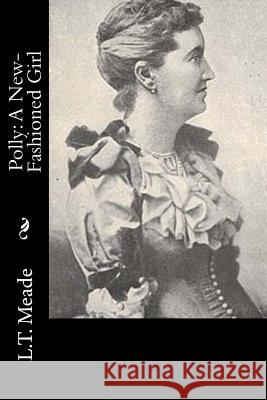 Polly: A New-Fashioned Girl L. T. Meade 9781533024954 Createspace Independent Publishing Platform