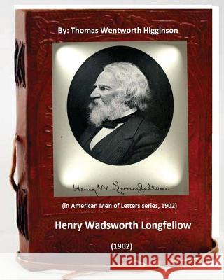 Henry Wadsworth Longfellow (1902) By: Thomas Wentworth Higginson: (in American Men of Letters series, 1902) Higginson, Thomas Wentworth 9781533025388