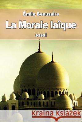 La morale laïque Beaussire, Emile 9781533025500 Createspace Independent Publishing Platform