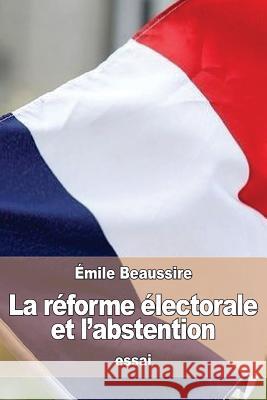 La réforme électorale et l'abstention Beaussire, Emile 9781533025616 Createspace Independent Publishing Platform