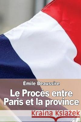 Le Procès entre Paris et la province: Étude d'histoire contemporaine Beaussire, Emile 9781533025890 Createspace Independent Publishing Platform