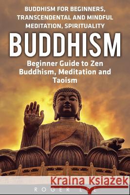 Buddhism: Beginner Guide to Zen Buddhism, Meditation and Taoism (Buddhism for Beginners, Transcendental and Mindful Meditation, Roger Lee 9781533026156 Createspace Independent Publishing Platform