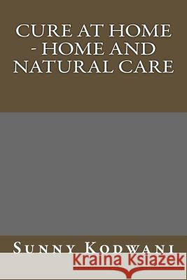 Cure at Home - Home and Natural care Kodwani, Sunny 9781533029218 Createspace Independent Publishing Platform