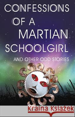 Confessions of a Martian Schoolgirl And Other Odd Stories Nakken, J. R. 9781533029287 Createspace Independent Publishing Platform