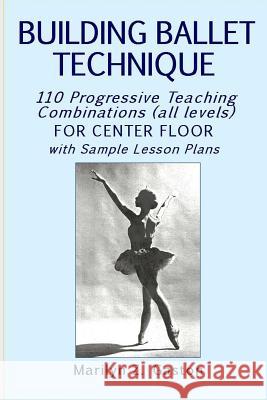 Building Ballet Technique: 110 Progressive Teaching Combinations for Center Floor Marilyn Z. Gaston 9781533030115 Createspace Independent Publishing Platform