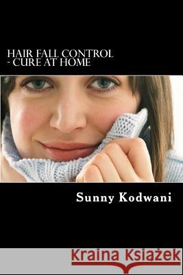 Hair Fall Control - Cure at Home MR Sunny Kodwani 9781533030122 Createspace Independent Publishing Platform