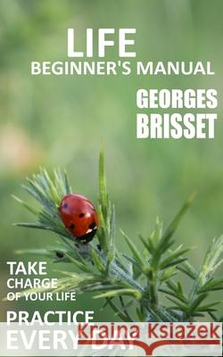 Life Beginner's Manual: Take charge of your life Brisset, Georges 9781533031297