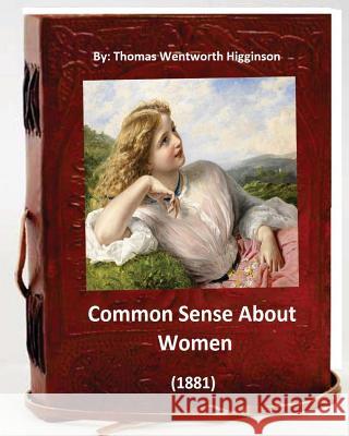 Common Sense About Women (1881) By: Thomas Wentworth Higginson: (World's Classics) Higginson, Thomas Wentworth 9781533031631 Createspace Independent Publishing Platform