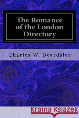 The Romance of the London Directory Charles W. Beardsley 9781533031860