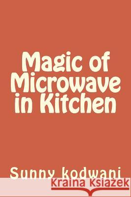 Magic of Microwave in Kitchen MR Sunny Kodwani 9781533032072 Createspace Independent Publishing Platform