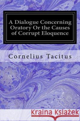 A Dialogue Concerning Oratory Or the Causes of Corrupt Eloquence Murphy, Arthur 9781533032157