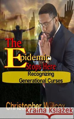The EPIDEMIC STOPS HERE: Recorgnizing Generational Curses Willcox, Christopher D. 9781533032249