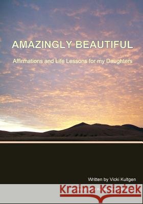 Amazingly Beautiful: Affirmations And Life Lessons for my Daughters Kultgen, Vicki 9781533032522