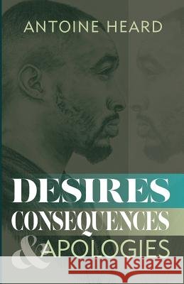 Desires, Consequences, & Apologies Antoine Heard 9781533033116