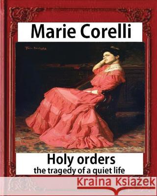 Holy Orders, The Tragedy of a Quiet Life (1908), BY Marie Corelli Corelli, Marie 9781533033123