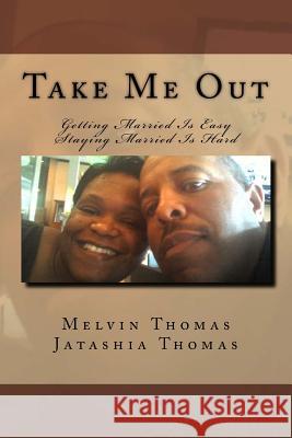 Take Me Out: Getting Married Is Easy Staying Married Is Hard Melvin Thomas Jatashia Thomas 9781533034939