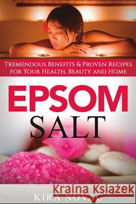 Epsom Salt: Tremendous Benefits & Proven Recipes for Your Health, Beauty and Home Kira Novac 9781533035554 Createspace Independent Publishing Platform