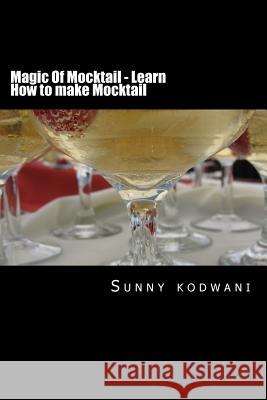 Magic of Mocktail - Learn How to Make Mocktail MR Sunny Kodwani 9781533037046 Createspace Independent Publishing Platform