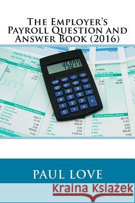 The Employer's Payroll Question and Answer Book (2016) Paul E. Love 9781533037169 Createspace Independent Publishing Platform