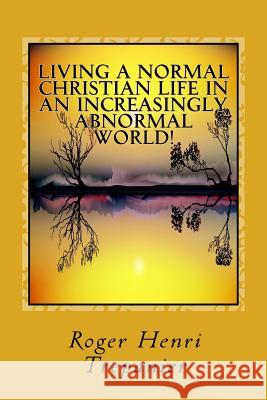 Living A Normal Christian Life In An Increasingly Abnormal World! Trepanier, Roger Henri 9781533038586 Createspace Independent Publishing Platform