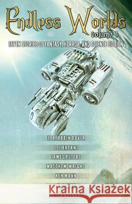 Endless Worlds Volume I: Seven Stories of Fantasy, Horror, and Science Fiction Peter Koevari E. R. Robin Dover S. J. Bryant 9781533040466 Createspace Independent Publishing Platform