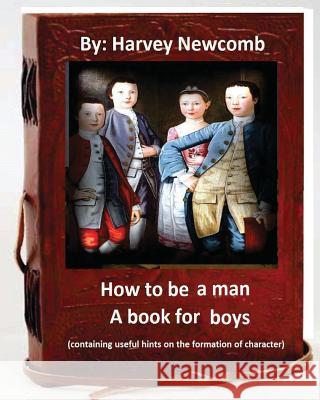 How to be a man: a book for boys.By: Harvey Newcomb: containing useful hints on the formation of character Newcomb, Harvey 9781533041869