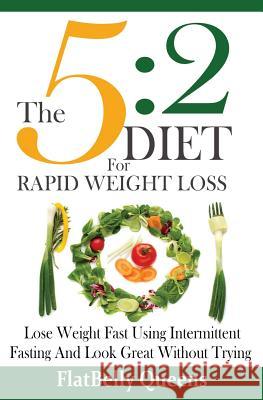 The 5: 2 Diet For Rapid Weight Loss: Lose Weight Fast Using Intermittent Fasting And Look Great Without Trying Queens, Flatbelly 9781533042262 Createspace Independent Publishing Platform
