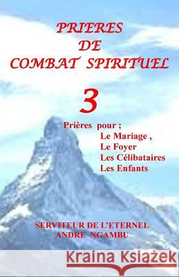 Prières de Combat Spirituel 3: Prières pour le Mariage, Les Célibataires, Les Enfants Ngambu, Andre 9781533042323 Createspace Independent Publishing Platform