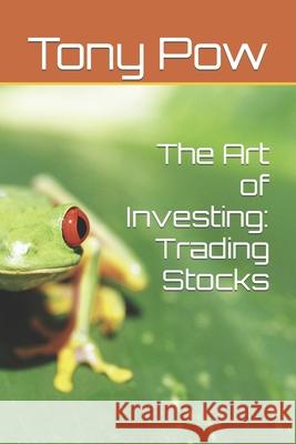 The Art of Investing: Trading Stocks Tony Pow 9781533042699 Createspace Independent Publishing Platform