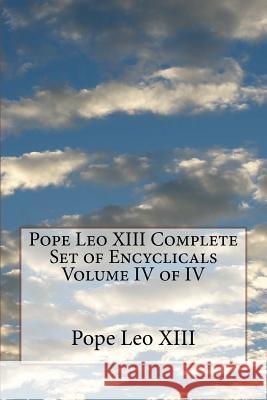 Pope Leo XIII Complete Set of Encyclicals Volume IV of IV Pope Le 9781533043849