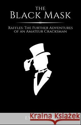 The Black Mask: Raffles: The Further Adventures of an Amateur Cracksman E. W. Hornung 9781533043870 Createspace Independent Publishing Platform