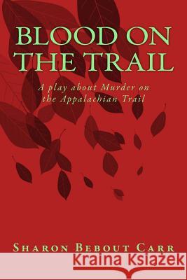 Blood on the Trail: A play about Murder on the Appalachian Trail Carr, Sharon Bebout 9781533045690 Createspace Independent Publishing Platform