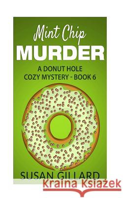 Mint Chip Murder: A Donut Hole Cozy Mystery - Book 6 Susan Gillard 9781533046482 Createspace Independent Publishing Platform